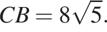 CB=8 корень из: начало аргумента: 5 конец аргумента .