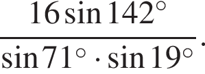  дробь: чис­ли­тель: 16 синус 142 в сте­пе­ни левая круг­лая скоб­ка \circ пра­вая круг­лая скоб­ка , зна­ме­на­тель: синус 71 в сте­пе­ни левая круг­лая скоб­ка \circ пра­вая круг­лая скоб­ка умно­жить на синус 19 в сте­пе­ни левая круг­лая скоб­ка \circ пра­вая круг­лая скоб­ка конец дроби . 