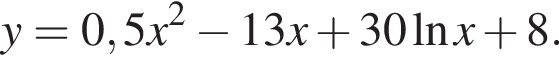y=0,5x в квад­ра­те минус 13x плюс 30 на­ту­раль­ный ло­га­рифм x плюс 8.