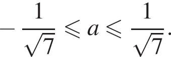  минус дробь: чис­ли­тель: 1, зна­ме­на­тель: конец дроби ко­рень из 7 мень­ше или равно a мень­ше или равно дробь: чис­ли­тель: 1, зна­ме­на­тель: конец дроби ко­рень из 7 .