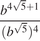  дробь: чис­ли­тель: b в сте­пе­ни левая круг­лая скоб­ка 4 ко­рень из: на­ча­ло ар­гу­мен­та: 5 конец ар­гу­мен­та плюс 1 пра­вая круг­лая скоб­ка , зна­ме­на­тель: левая круг­лая скоб­ка b в сте­пе­ни левая круг­лая скоб­ка ко­рень из: на­ча­ло ар­гу­мен­та: 5 конец ар­гу­мен­та пра­вая круг­лая скоб­ка пра­вая круг­лая скоб­ка в сте­пе­ни левая круг­лая скоб­ка 4 пра­вая круг­лая скоб­ка конец дроби 
