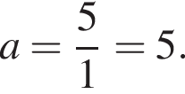 a= дробь: чис­ли­тель: 5, зна­ме­на­тель: 1 конец дроби =5. 