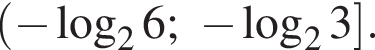 левая круглая скобка минус логарифм по основанию 2 6; минус логарифм по основанию 2 3 правая квадратная скобка .