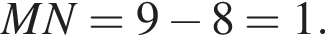 MN=9 минус 8=1.