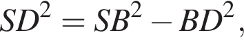 SD в квад­ра­те = SB в квад­ра­те минус BD в квад­ра­те ,