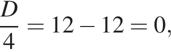  дробь: чис­ли­тель: D, зна­ме­на­тель: 4 конец дроби =12 минус 12=0,