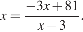 x= дробь: чис­ли­тель: минус 3x плюс 81, зна­ме­на­тель: x минус 3 конец дроби . 