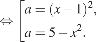  рав­но­силь­но со­во­куп­ность вы­ра­же­ний a= левая круг­лая скоб­ка x минус 1 пра­вая круг­лая скоб­ка в квад­ра­те ,a=5 минус x в квад­ра­те . конец со­во­куп­но­сти . 