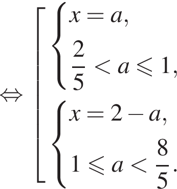  рав­но­силь­но со­во­куп­ность вы­ра­же­ний си­сте­ма вы­ра­же­ний x = a, дробь: чис­ли­тель: 2, зна­ме­на­тель: 5 конец дроби мень­ше a мень­ше или равно 1, конец си­сте­мы . си­сте­ма вы­ра­же­ний x = 2 минус a, 1 мень­ше или равно a мень­ше дробь: чис­ли­тель: 8, зна­ме­на­тель: 5 конец дроби . конец си­сте­мы . конец со­во­куп­но­сти . 