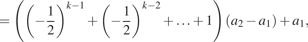 = левая круг­лая скоб­ка левая круг­лая скоб­ка минус дробь: чис­ли­тель: 1, зна­ме­на­тель: 2 конец дроби пра­вая круг­лая скоб­ка в сте­пе­ни левая круг­лая скоб­ка k минус 1 пра­вая круг­лая скоб­ка плюс левая круг­лая скоб­ка минус дробь: чис­ли­тель: 1, зна­ме­на­тель: 2 конец дроби пра­вая круг­лая скоб­ка в сте­пе­ни левая круг­лая скоб­ка k минус 2 пра­вая круг­лая скоб­ка плюс \ldots плюс 1 пра­вая круг­лая скоб­ка левая круг­лая скоб­ка a_2 минус a_1 пра­вая круг­лая скоб­ка плюс a_1,