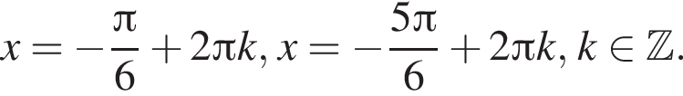 x= минус дробь: чис­ли­тель: Пи , зна­ме­на­тель: 6 конец дроби плюс 2 Пи k, x= минус дробь: чис­ли­тель: 5 Пи , зна­ме­на­тель: 6 конец дроби плюс 2 Пи k, k при­над­ле­жит Z . 