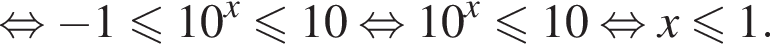 равносильно минус 1 меньше или равно 10 в степени левая круглая скобка x правая круглая скобка меньше или равно 10 равносильно 10 в степени левая круглая скобка x правая круглая скобка меньше или равно 10 равносильно x меньше или равно 1.