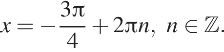 x= минус дробь: чис­ли­тель: 3 Пи , зна­ме­на­тель: 4 конец дроби плюс 2 Пи n,n при­над­ле­жит Z . 