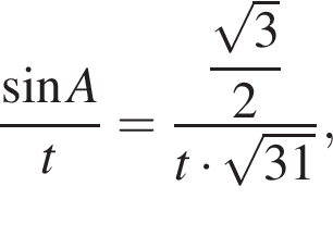  дробь: чис­ли­тель: синус A, зна­ме­на­тель: t конец дроби = дробь: чис­ли­тель: \dfrac ко­рень из: на­ча­ло ар­гу­мен­та: 3 конец ар­гу­мен­та , зна­ме­на­тель: 2 конец дроби t умно­жить на ко­рень из: на­ча­ло ар­гу­мен­та: 31 конец ар­гу­мен­та , 