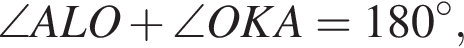 \angle ALO плюс \angle OKA=180 гра­ду­сов ,