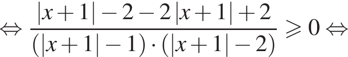  рав­но­силь­но дробь: чис­ли­тель: \left| x плюс 1 | минус 2 минус 2\left| x плюс 1 | плюс 2, зна­ме­на­тель: левая круг­лая скоб­ка \left| x плюс 1 | минус 1 пра­вая круг­лая скоб­ка умно­жить на левая круг­лая скоб­ка \left| x плюс 1 | минус 2 пра­вая круг­лая скоб­ка конец дроби боль­ше или равно 0 рав­но­силь­но 