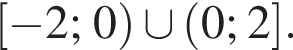  левая квад­рат­ная скоб­ка минус 2;0 пра­вая круг­лая скоб­ка \cup левая круг­лая скоб­ка 0;2 пра­вая квад­рат­ная скоб­ка .