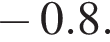  минус 0.8.
