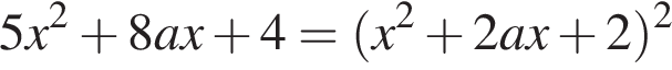 5x в квад­ра­те плюс 8a x плюс 4= левая круг­лая скоб­ка x в квад­ра­те плюс 2ax плюс 2 пра­вая круг­лая скоб­ка в квад­ра­те 