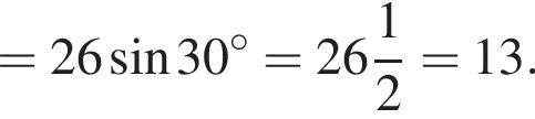= 26 синус 30 гра­ду­сов = целая часть: 26, дроб­ная часть: чис­ли­тель: 1, зна­ме­на­тель: 2 = 13.