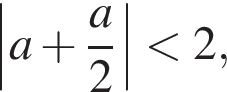\left|a плюс дробь: чис­ли­тель: a, зна­ме­на­тель: 2 конец дроби | мень­ше 2, 