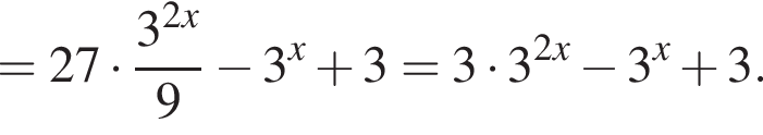 = 27 умно­жить на дробь: чис­ли­тель: 3 в сте­пе­ни левая круг­лая скоб­ка 2x пра­вая круг­лая скоб­ка , зна­ме­на­тель: 9 конец дроби минус 3 в сте­пе­ни левая круг­лая скоб­ка x пра­вая круг­лая скоб­ка плюс 3= 3 умно­жить на 3 в сте­пе­ни левая круг­лая скоб­ка 2x пра­вая круг­лая скоб­ка минус 3 в сте­пе­ни левая круг­лая скоб­ка x пра­вая круг­лая скоб­ка плюс 3. 