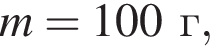 m = 100г,