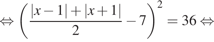  рав­но­силь­но левая круг­лая скоб­ка дробь: чис­ли­тель: |x минус 1| плюс |x плюс 1|, зна­ме­на­тель: 2 конец дроби минус 7 пра­вая круг­лая скоб­ка в квад­ра­те =36 рав­но­силь­но 