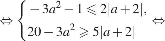 рав­но­силь­но си­сте­ма вы­ра­же­ний минус 3a в квад­ра­те минус 1\leqslant2|a плюс 2|,20 минус 3a в квад­ра­те \geqslant5|a плюс 2| конец си­сте­мы . рав­но­силь­но 