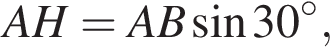 AH=AB синус 30 в сте­пе­ни левая круг­лая скоб­ка \circ пра­вая круг­лая скоб­ка ,