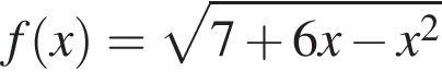 f левая круг­лая скоб­ка x пра­вая круг­лая скоб­ка = ко­рень из: на­ча­ло ар­гу­мен­та: 7 плюс 6x минус x в квад­ра­те конец ар­гу­мен­та 