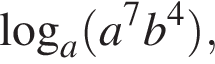  ло­га­рифм по ос­но­ва­нию a левая круг­лая скоб­ка a в сте­пе­ни левая круг­лая скоб­ка 7 пра­вая круг­лая скоб­ка b в сте­пе­ни левая круг­лая скоб­ка 4 пра­вая круг­лая скоб­ка пра­вая круг­лая скоб­ка ,