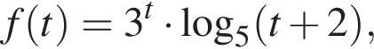 f левая круг­лая скоб­ка t пра­вая круг­лая скоб­ка =3 в сте­пе­ни t умно­жить на ло­га­рифм по ос­но­ва­нию 5 левая круг­лая скоб­ка t плюс 2 пра­вая круг­лая скоб­ка , 
