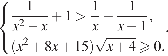  си­сте­ма вы­ра­же­ний  новая стро­ка дробь: чис­ли­тель: 1, зна­ме­на­тель: x в квад­ра­те минус x конец дроби плюс 1 боль­ше дробь: чис­ли­тель: 1, зна­ме­на­тель: x конец дроби минус дробь: чис­ли­тель: 1, зна­ме­на­тель: x минус 1 конец дроби ,  новая стро­ка левая круг­лая скоб­ка x в квад­ра­те плюс 8x плюс 15 пра­вая круг­лая скоб­ка ко­рень из: на­ча­ло ар­гу­мен­та: x плюс 4 конец ар­гу­мен­та боль­ше или равно 0.  конец си­сте­мы . . 