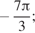  минус дробь: чис­ли­тель: 7 Пи , зна­ме­на­тель: 3 конец дроби ; 