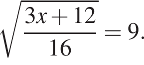  ко­рень из: на­ча­ло ар­гу­мен­та: дробь: чис­ли­тель: 3x плюс 12, зна­ме­на­тель: 16 конец дроби конец ар­гу­мен­та =9. 