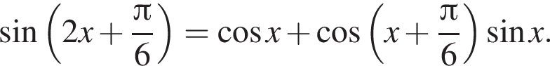 синус левая круглая скобка 2x плюс дробь: числитель: Пи , знаменатель: 6 конец дроби правая круглая скобка = косинус x плюс косинус левая круглая скобка x плюс дробь: числитель: Пи , знаменатель: 6 конец дроби правая круглая скобка синус x.