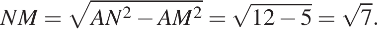 NM= ко­рень из: на­ча­ло ар­гу­мен­та: AN в квад­ра­те минус AM в квад­ра­те конец ар­гу­мен­та = ко­рень из: на­ча­ло ар­гу­мен­та: 12 минус 5 конец ар­гу­мен­та = ко­рень из 7 .
