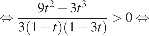  рав­но­силь­но дробь: чис­ли­тель: 9t в квад­ра­те минус 3t в кубе , зна­ме­на­тель: 3 левая круг­лая скоб­ка 1 минус t пра­вая круг­лая скоб­ка левая круг­лая скоб­ка 1 минус 3t пра­вая круг­лая скоб­ка конец дроби боль­ше 0 рав­но­силь­но 