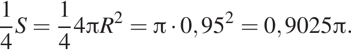  дробь: чис­ли­тель: 1, зна­ме­на­тель: 4 конец дроби S= дробь: чис­ли­тель: 1, зна­ме­на­тель: 4 конец дроби 4 Пи R в квад­ра­те = Пи умно­жить на 0,95 в квад­ра­те =0,9025 Пи . 