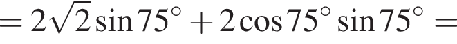 = 2 корень из: начало аргумента: 2 конец аргумента синус 75 в степени левая круглая скобка \circ правая круглая скобка плюс 2 косинус 75 в степени левая круглая скобка \circ правая круглая скобка синус 75 в степени левая круглая скобка \circ правая круглая скобка =