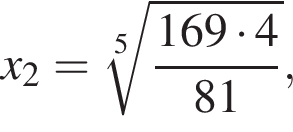 x_2= ко­рень 5 сте­пе­ни из: на­ча­ло ар­гу­мен­та: дробь: чис­ли­тель: 169 умно­жить на 4, зна­ме­на­тель: 81 конец дроби конец ар­гу­мен­та , 