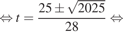  рав­но­силь­но t= дробь: чис­ли­тель: 25\pm ко­рень из: на­ча­ло ар­гу­мен­та: 2025 конец ар­гу­мен­та , зна­ме­на­тель: 28 конец дроби рав­но­силь­но 