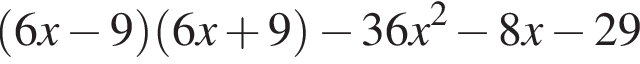  левая круг­лая скоб­ка 6x минус 9 пра­вая круг­лая скоб­ка левая круг­лая скоб­ка 6x плюс 9 пра­вая круг­лая скоб­ка минус 36x в квад­ра­те минус 8x минус 29