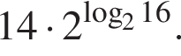 14 умно­жить на 2 в сте­пе­ни левая круг­лая скоб­ка \mathop\mathrmlog пра­вая круг­лая скоб­ка _216.