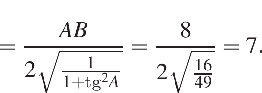 = дробь: чис­ли­тель: AB, зна­ме­на­тель: 2 ко­рень из: на­ча­ло ар­гу­мен­та: дробь: чис­ли­тель: 1, зна­ме­на­тель: 1 плюс tg конец ар­гу­мен­та в квад­ра­те A конец дроби конец дроби = дробь: чис­ли­тель: 8, зна­ме­на­тель: 2 ко­рень из: на­ча­ло ар­гу­мен­та: дробь: чис­ли­тель: 16, зна­ме­на­тель: 49 конец дроби конец ар­гу­мен­та конец дроби =7. 
