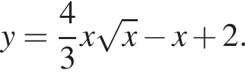 y= дробь: числитель: 4, знаменатель: 3 конец дроби x корень из: начало аргумента: x конец аргумента минус x плюс 2.