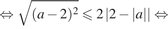 равносильно корень из: начало аргумента: левая круглая скобка a минус 2 правая круглая скобка в квадрате конец аргумента меньше или равно 2\abs2 минус \absa равносильно
