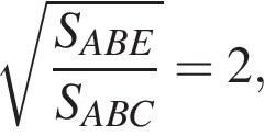  ко­рень из: на­ча­ло ар­гу­мен­та: дробь: чис­ли­тель: S_ABE конец ар­гу­мен­та , зна­ме­на­тель: S_ABC конец дроби =2, 