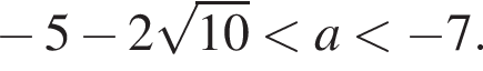 минус 5 минус 2 ко­рень из: на­ча­ло ар­гу­мен­та: 10 конец ар­гу­мен­та мень­ше a мень­ше минус 7.